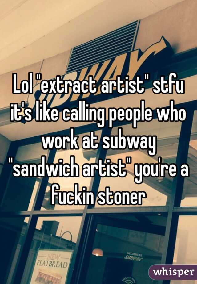 Lol "extract artist" stfu it's like calling people who work at subway "sandwich artist" you're a fuckin stoner 