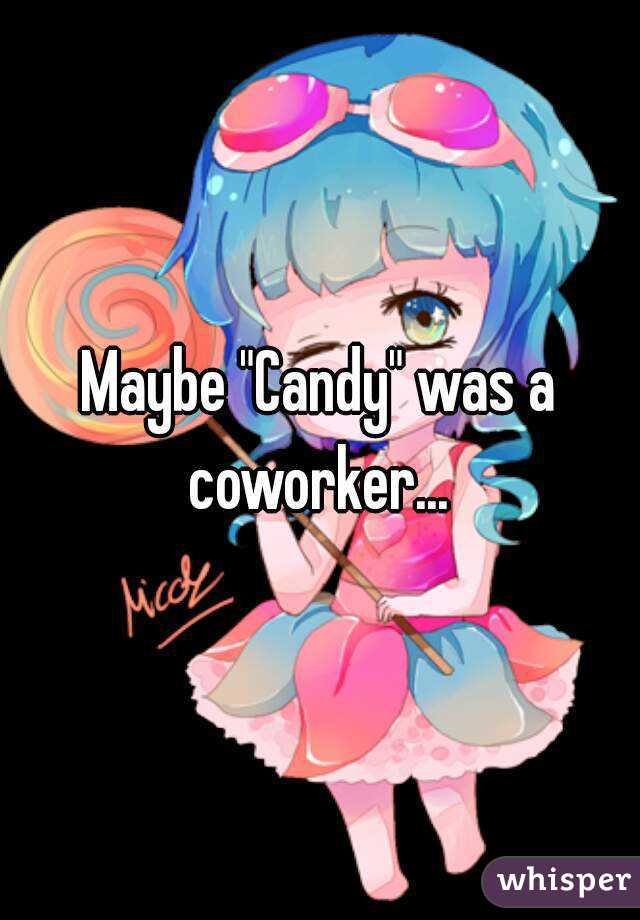 Maybe "Candy" was a coworker... 