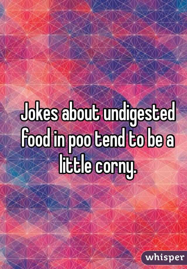 Jokes about undigested food in poo tend to be a little corny.