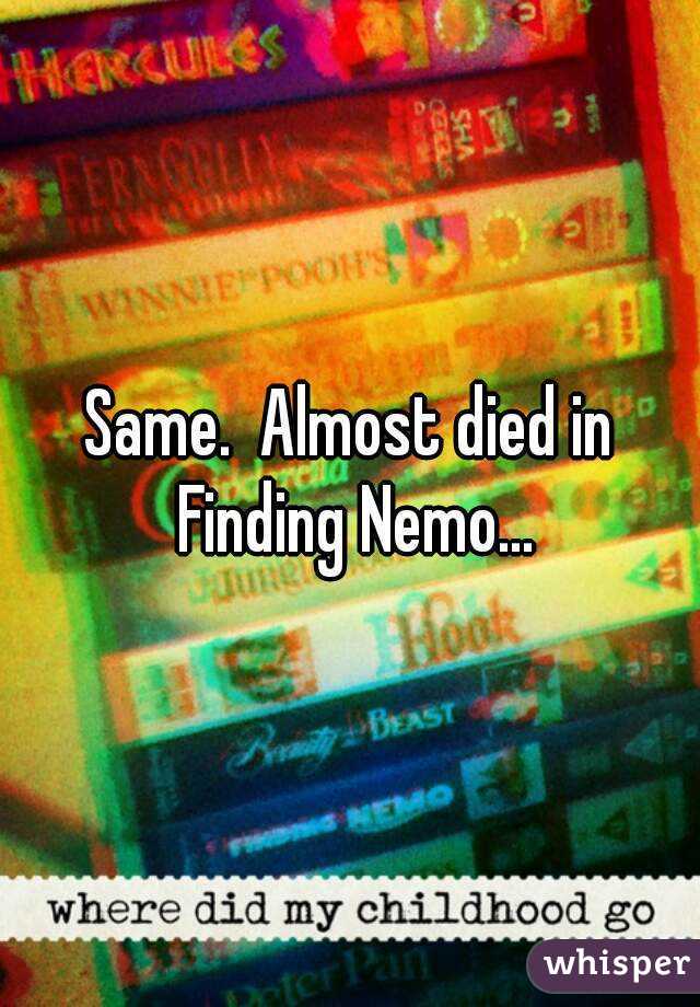 Same.  Almost died in Finding Nemo...