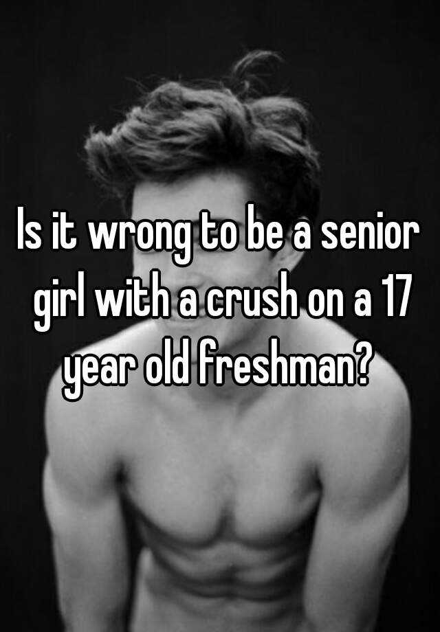 is-it-wrong-to-be-a-senior-girl-with-a-crush-on-a-17-year-old-freshman