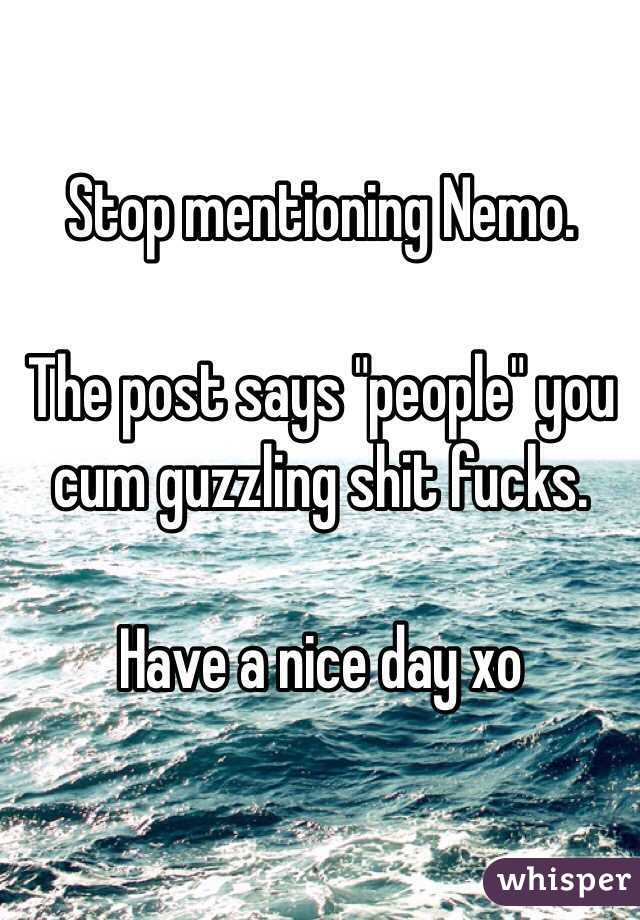 Stop mentioning Nemo.

The post says "people" you cum guzzling shit fucks.

Have a nice day xo