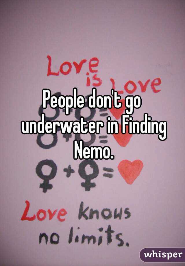 People don't go underwater in Finding Nemo.