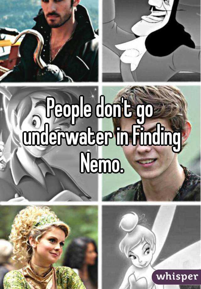 People don't go underwater in Finding Nemo.