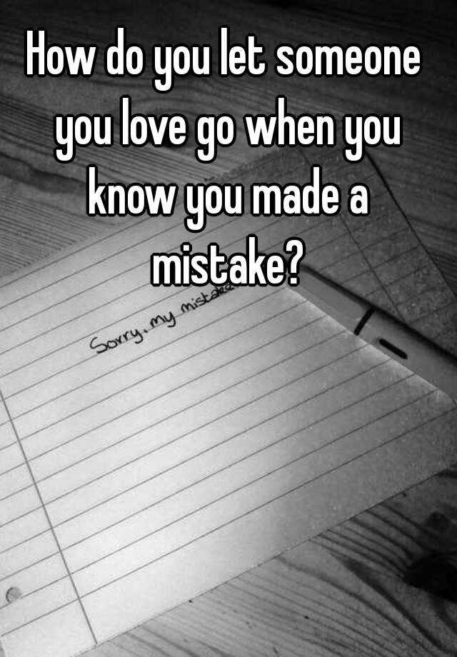 how-do-you-let-someone-you-love-go-when-you-know-you-made-a-mistake