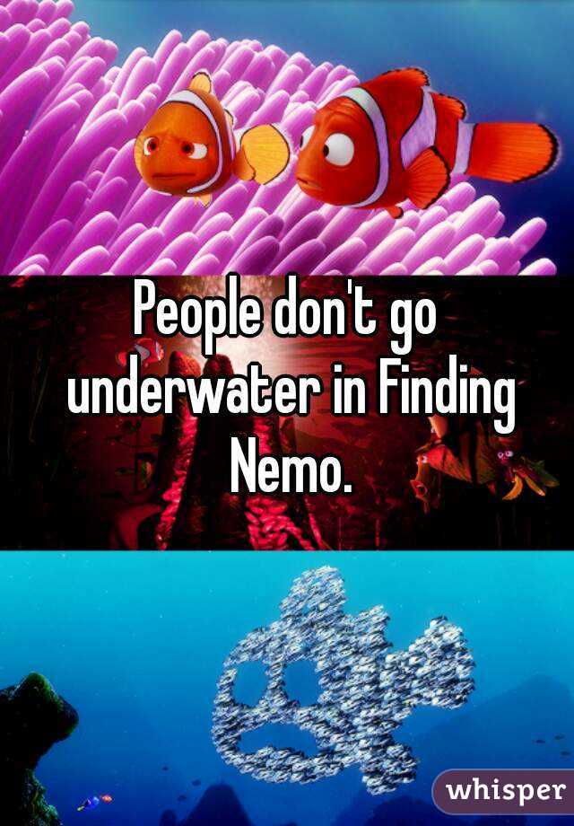 People don't go underwater in Finding Nemo.