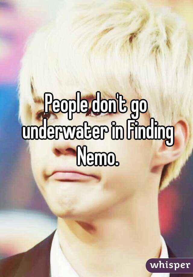 People don't go underwater in Finding Nemo.