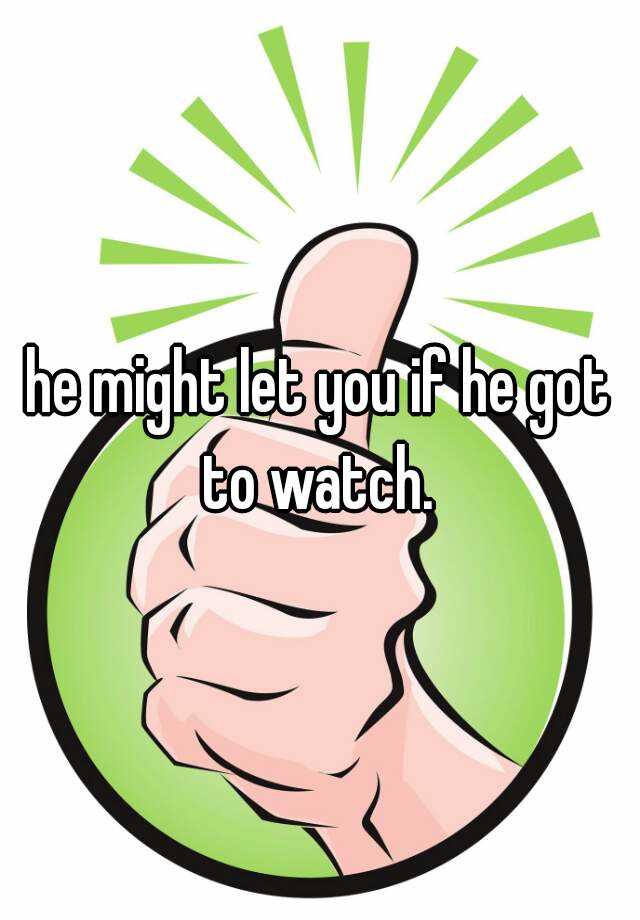 he-might-let-you-if-he-got-to-watch