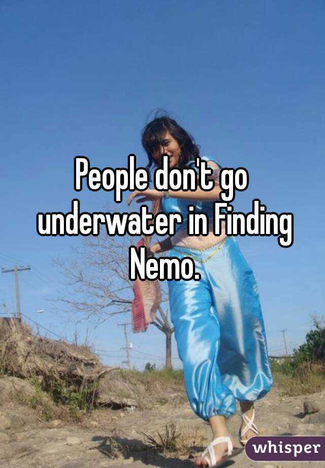 People don't go underwater in Finding Nemo.