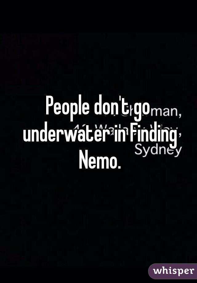 People don't go underwater in Finding Nemo.