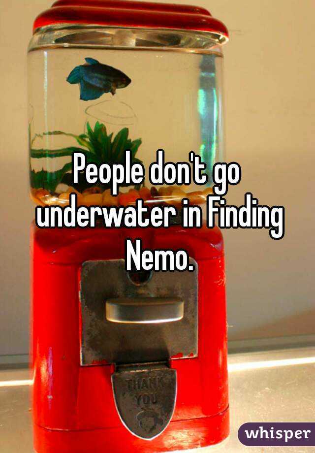 People don't go underwater in Finding Nemo.