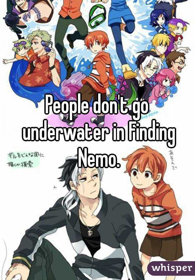 People don't go underwater in Finding Nemo.