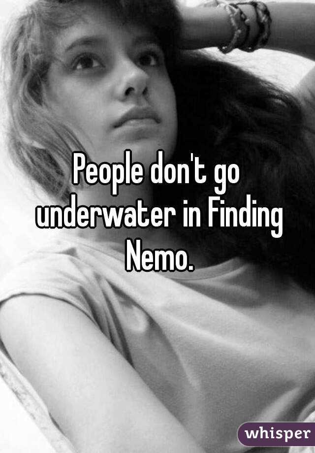 People don't go underwater in Finding Nemo.