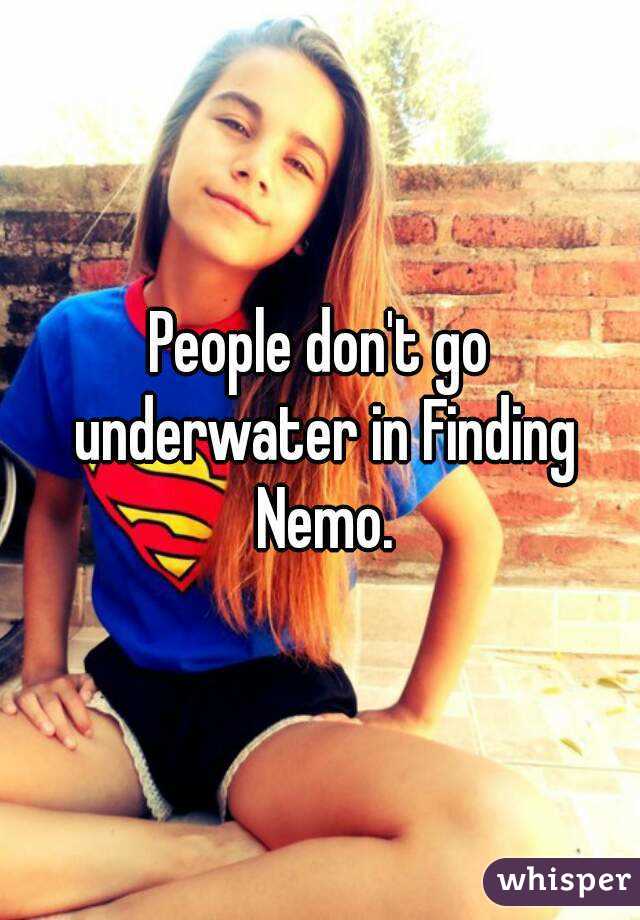 People don't go underwater in Finding Nemo.