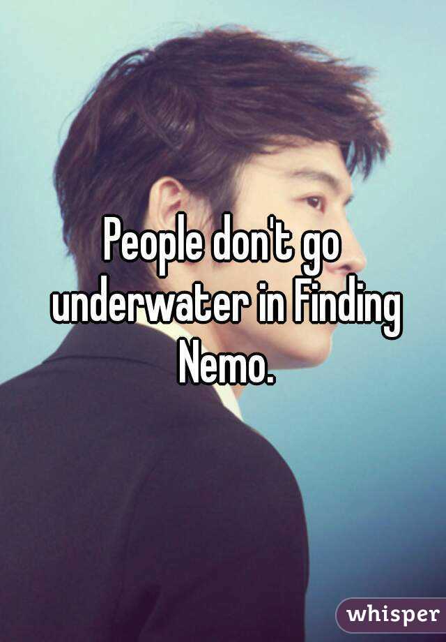 People don't go underwater in Finding Nemo.