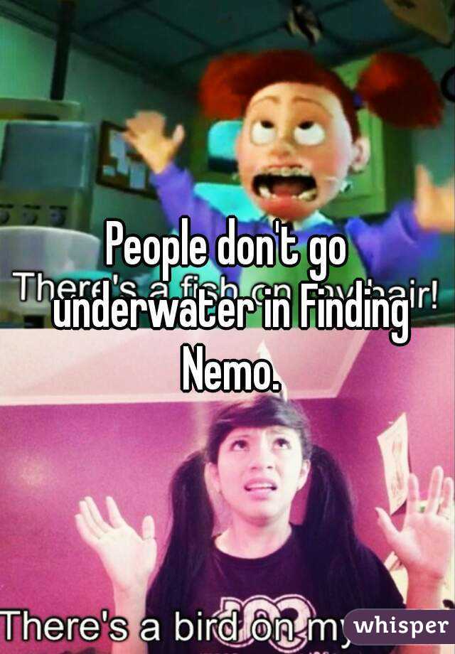 People don't go underwater in Finding Nemo.