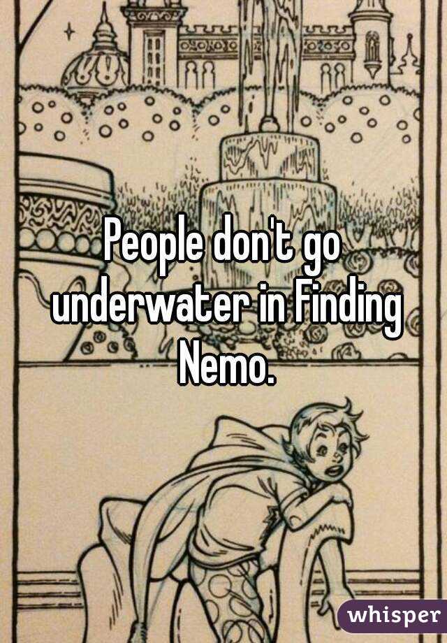 People don't go underwater in Finding Nemo.