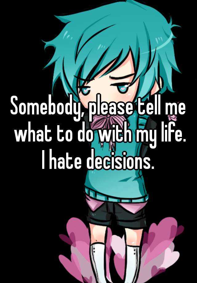 somebody-please-tell-me-what-to-do-with-my-life-i-hate-decisions