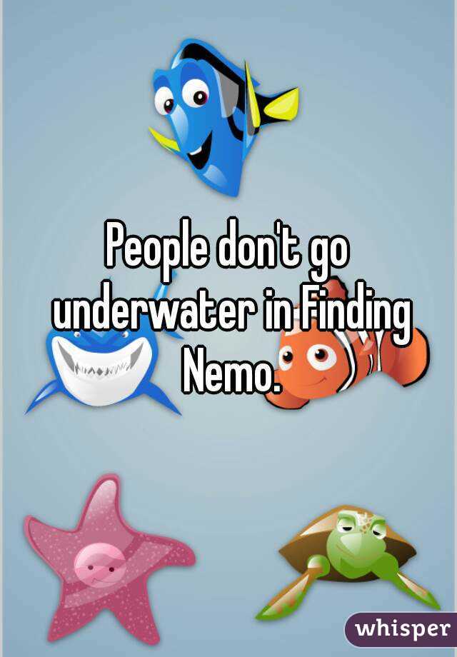 People don't go underwater in Finding Nemo.