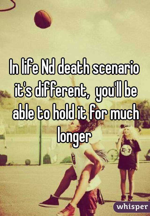 In life Nd death scenario it's different,  you'll be able to hold it for much longer 