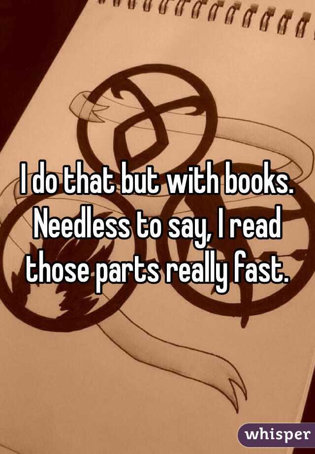 I do that but with books. Needless to say, I read those parts really fast.