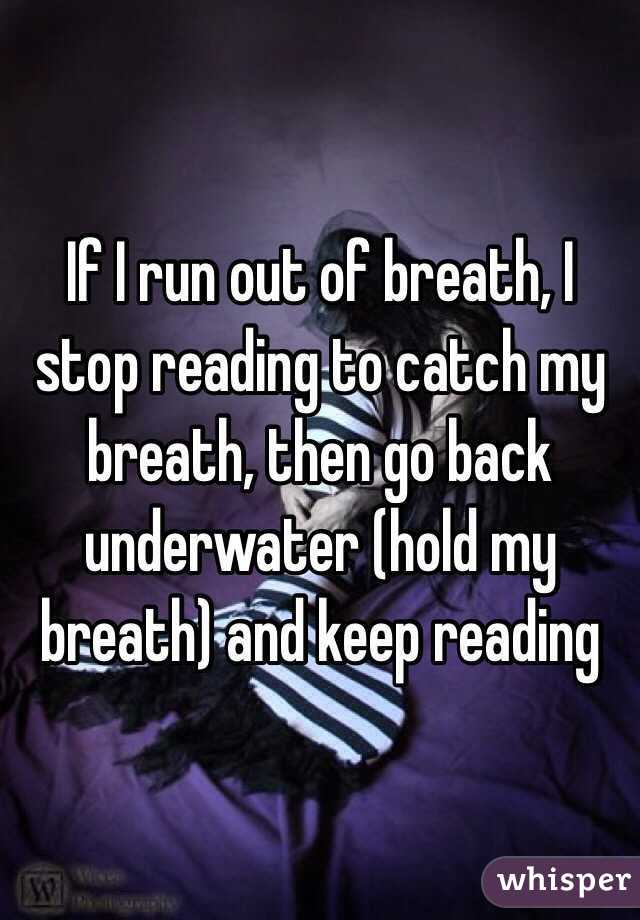 If I run out of breath, I stop reading to catch my breath, then go back underwater (hold my breath) and keep reading