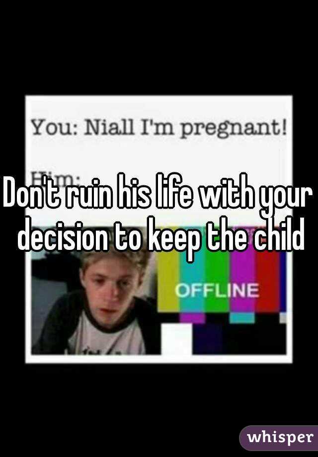 Don't ruin his life with your decision to keep the child