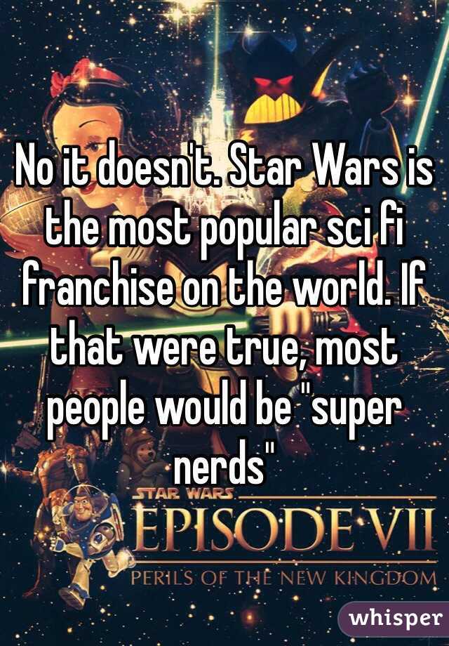 No it doesn't. Star Wars is the most popular sci fi franchise on the world. If that were true, most people would be "super nerds"