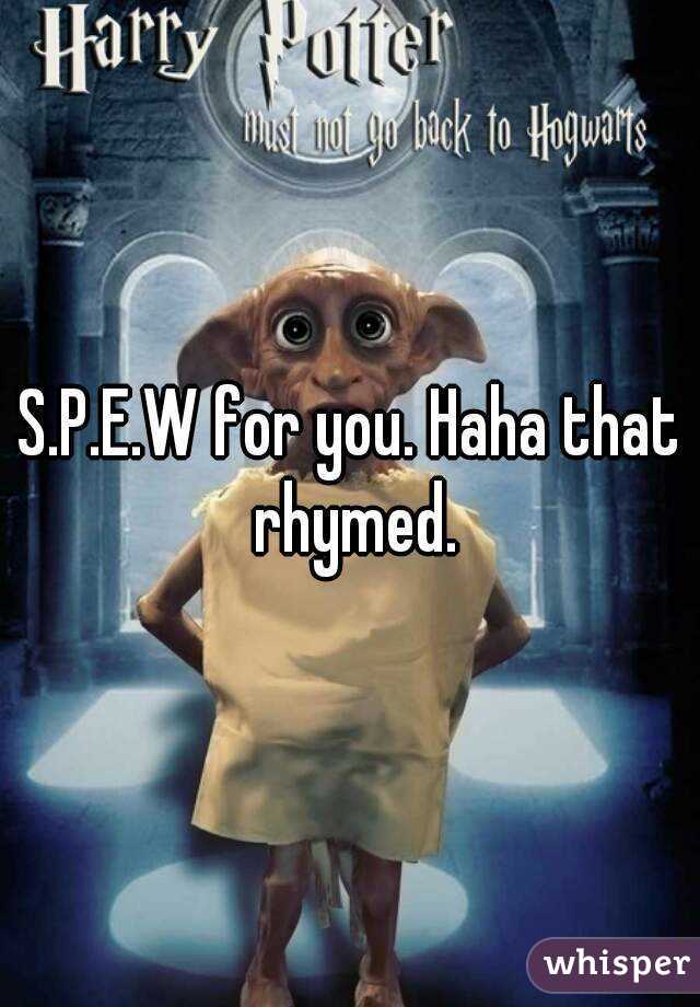 S.P.E.W for you. Haha that rhymed.