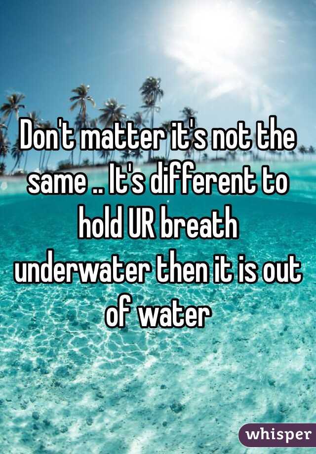 Don't matter it's not the same .. It's different to hold UR breath underwater then it is out of water