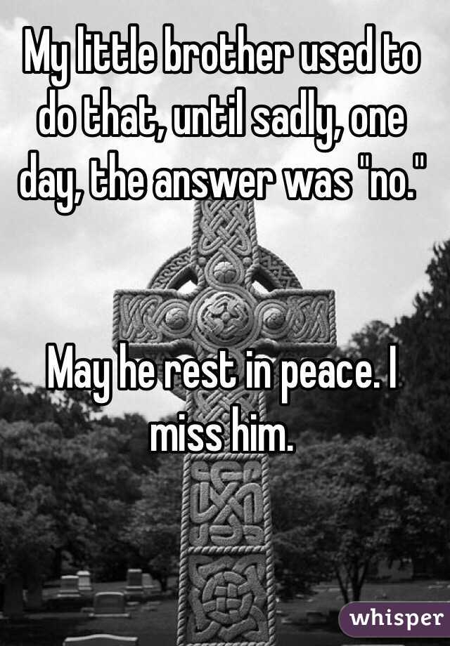 My little brother used to do that, until sadly, one day, the answer was "no." 


May he rest in peace. I miss him. 