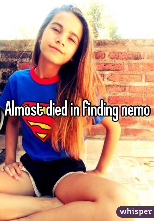 Almost died in finding nemo 