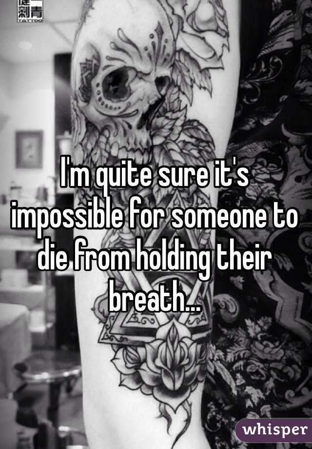 I'm quite sure it's impossible for someone to die from holding their breath... 