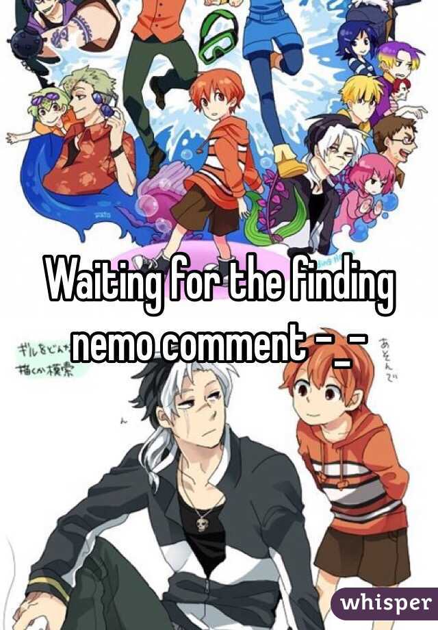 Waiting for the finding nemo comment -_-