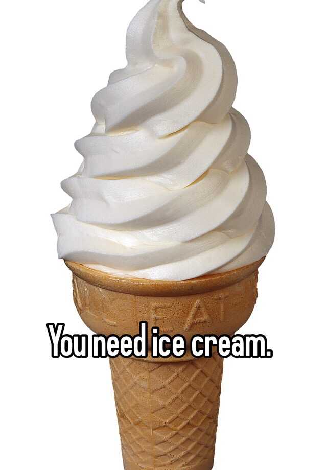 You need ice cream.