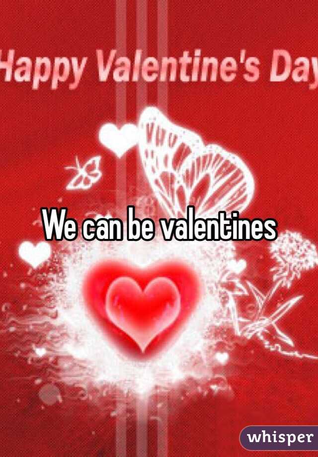 We can be valentines