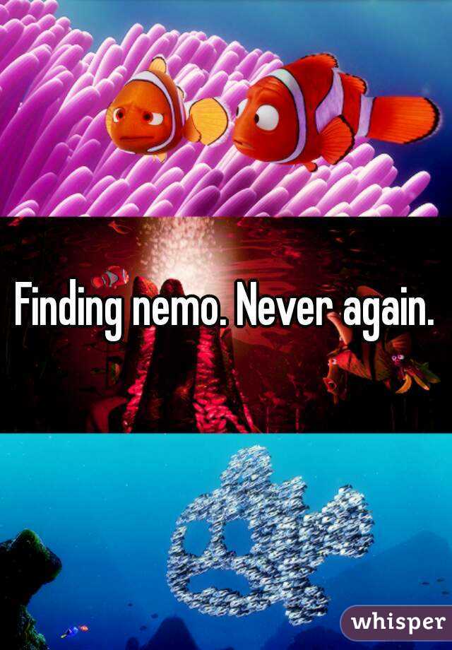 Finding nemo. Never again.