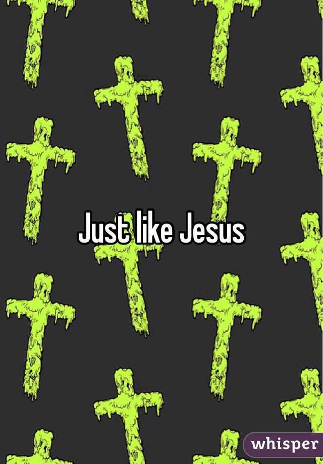 Just like Jesus 