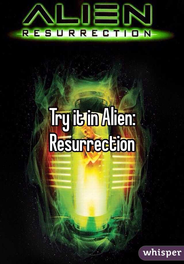 Try it in Alien: Resurrection 