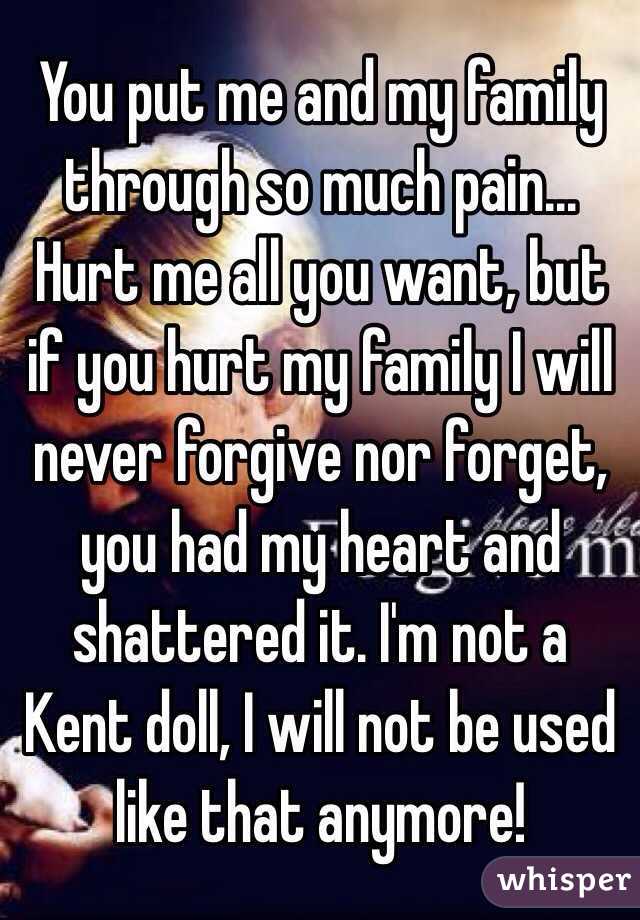 You put me and my family through so much pain... Hurt me all you want, but if you hurt my family I will never forgive nor forget, you had my heart and shattered it. I'm not a Kent doll, I will not be used like that anymore!