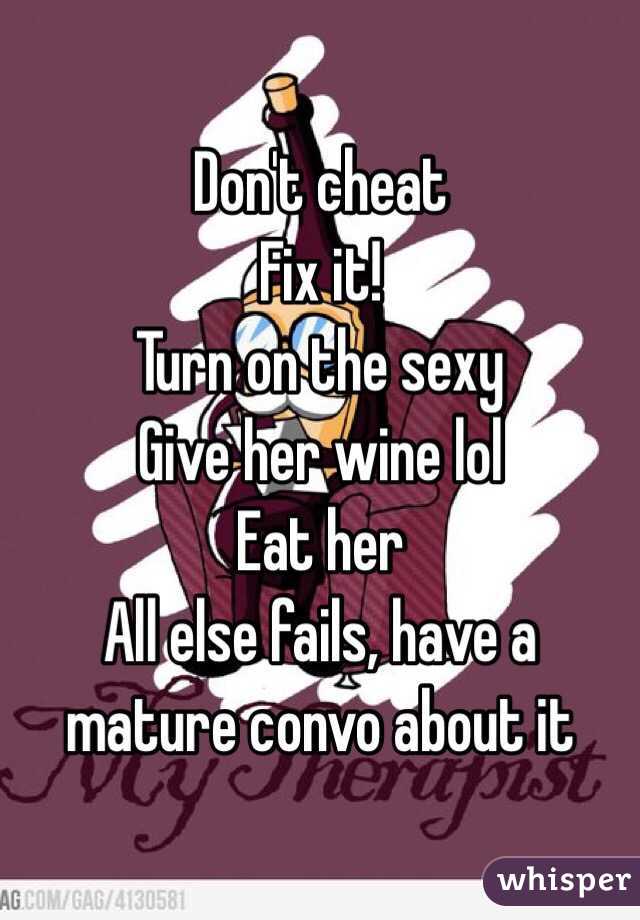 Don't cheat 
Fix it! 
Turn on the sexy 
Give her wine lol 
Eat her 
All else fails, have a mature convo about it 
