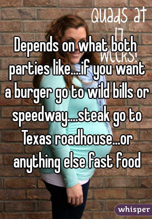 Depends on what both parties like....if you want a burger go to wild bills or speedway....steak go to Texas roadhouse...or anything else fast food