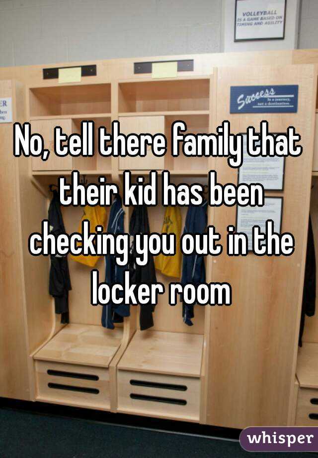 No, tell there family that their kid has been checking you out in the locker room