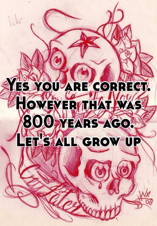 yes-you-are-correct-however-that-was-800-years-ago-let-s-all-grow-up