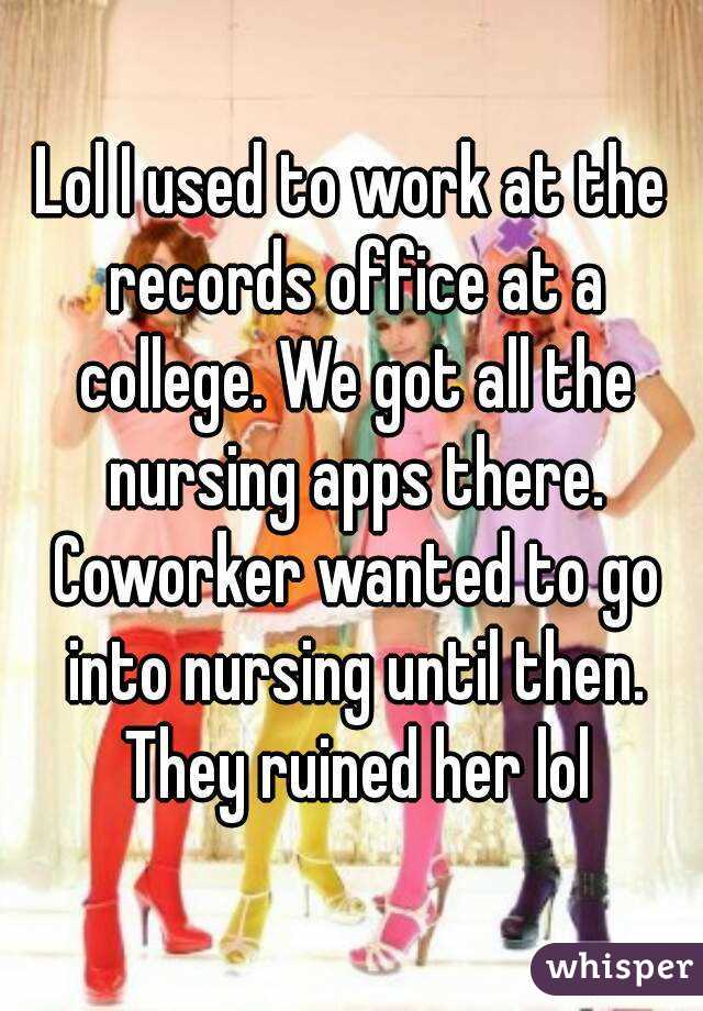 Lol I used to work at the records office at a college. We got all the nursing apps there. Coworker wanted to go into nursing until then. They ruined her lol