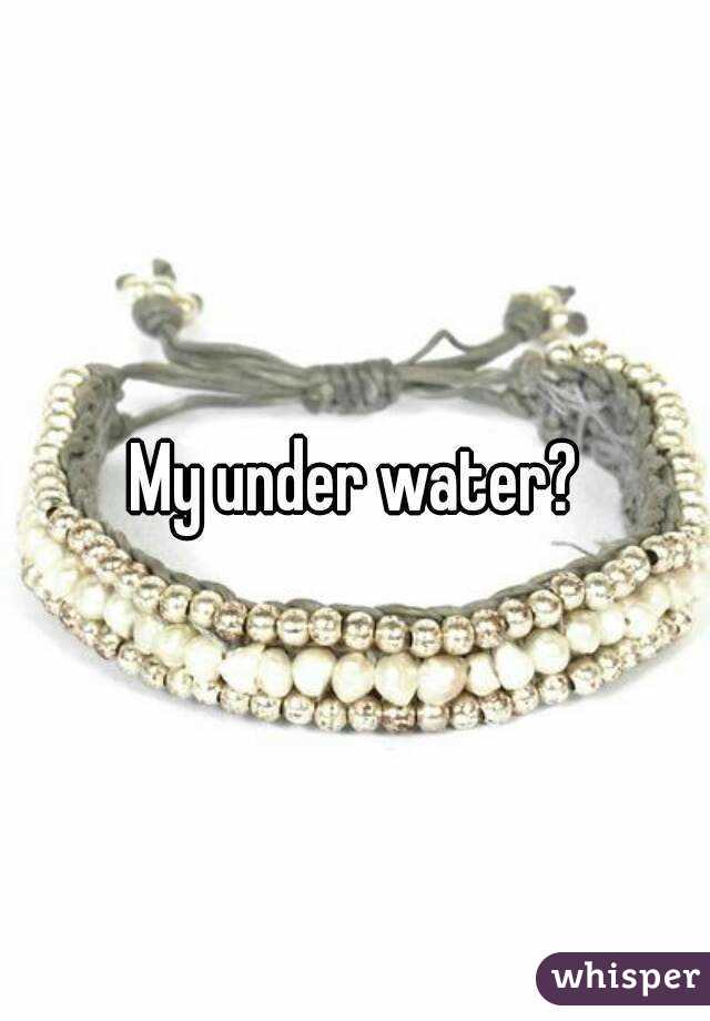 My under water?