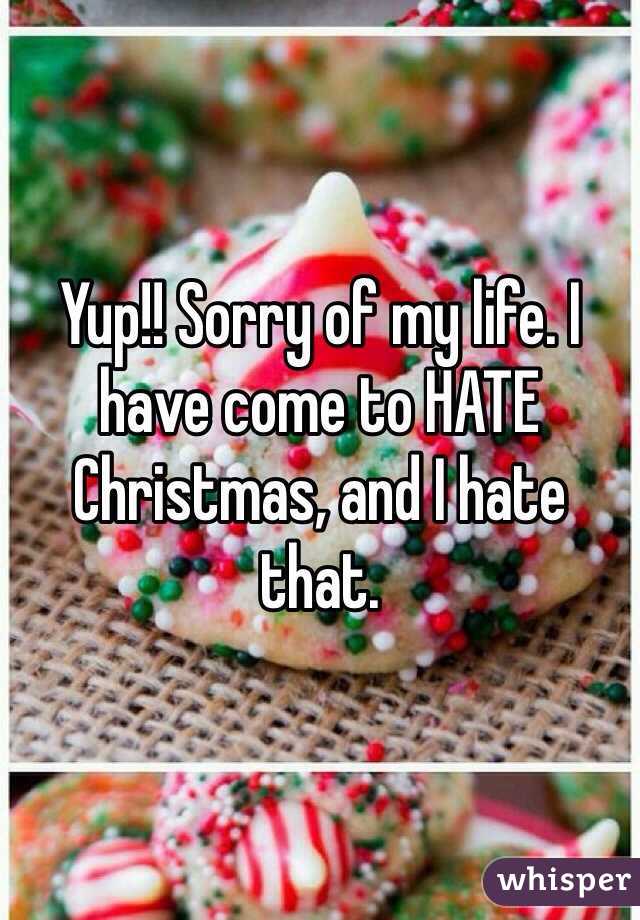 Yup!! Sorry of my life. I have come to HATE Christmas, and I hate that. 