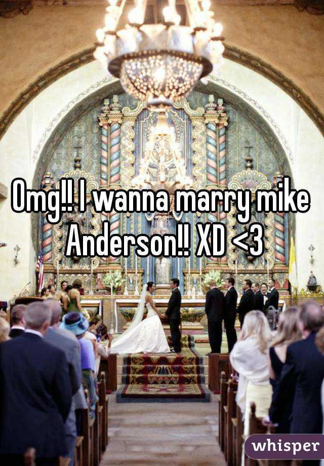 Omg!! I wanna marry mike Anderson!! XD <3