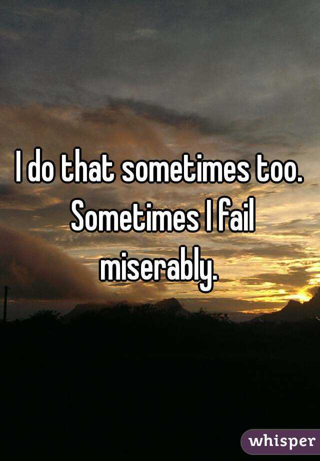 I do that sometimes too. Sometimes I fail miserably. 