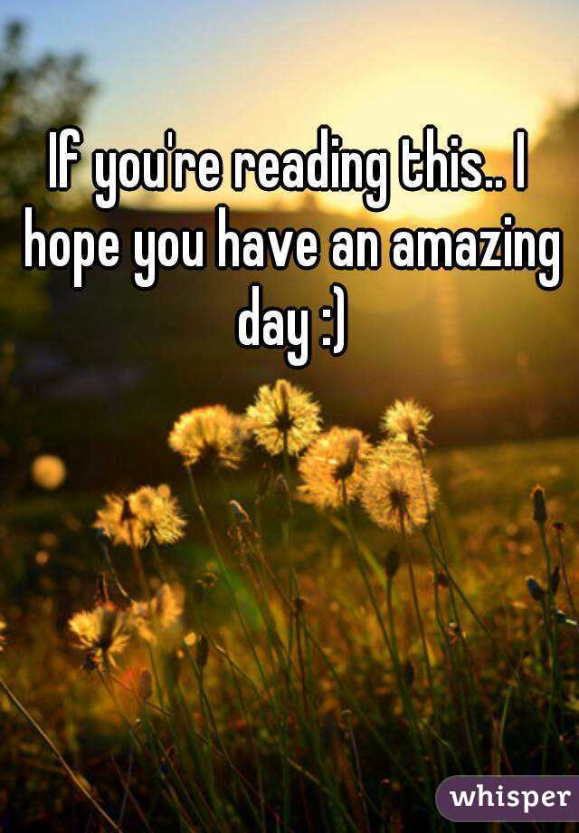 If you're reading this.. I hope you have an amazing day :)